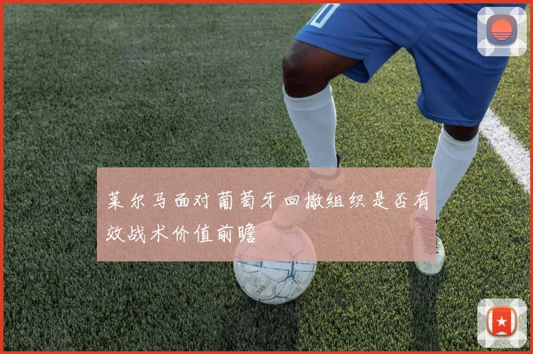 莱尔马面对葡萄牙回撤组织是否有效战术价值前瞻