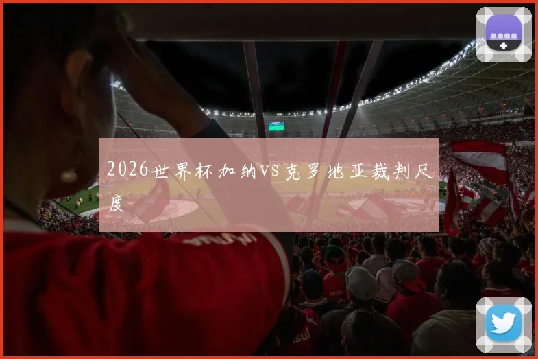 2026世界杯加纳vs克罗地亚裁判尺度