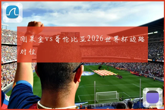 刚果金vs哥伦比亚2026世界杯边路对位