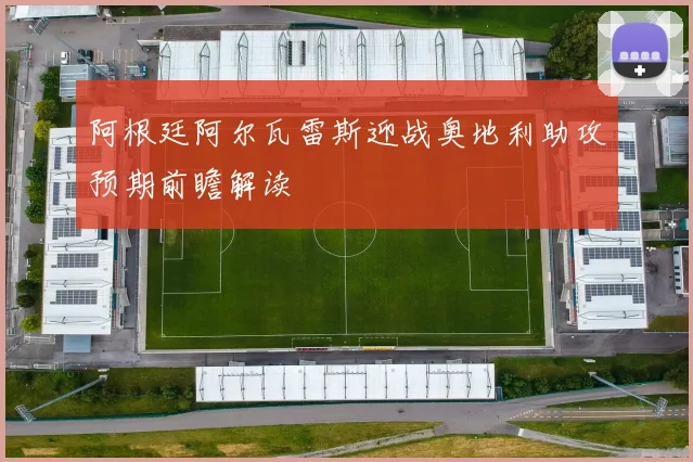 阿根廷阿尔瓦雷斯迎战奥地利助攻预期前瞻解读