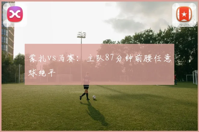 蒙扎vs马赛:主队87分钟前腰任意球绝平