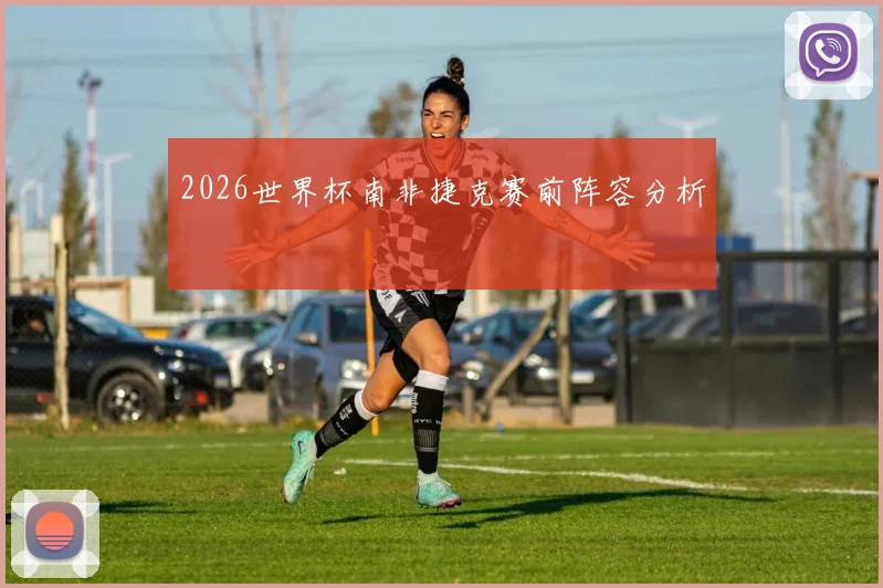2026世界杯南非捷克赛前阵容分析