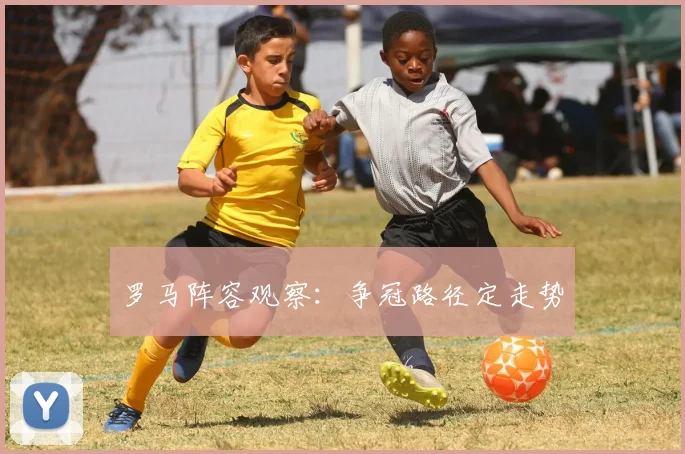 罗马阵容观察：争冠路径定走势