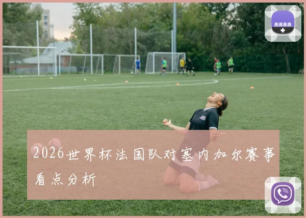 2026世界杯法国队对塞内加尔赛事看点分析