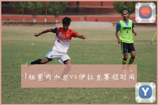 I组塞内加尔vs伊拉克赛程时间