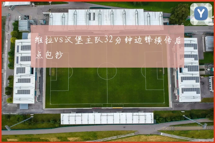 维拉vs汉堡主队32分钟边锋横传后点包抄