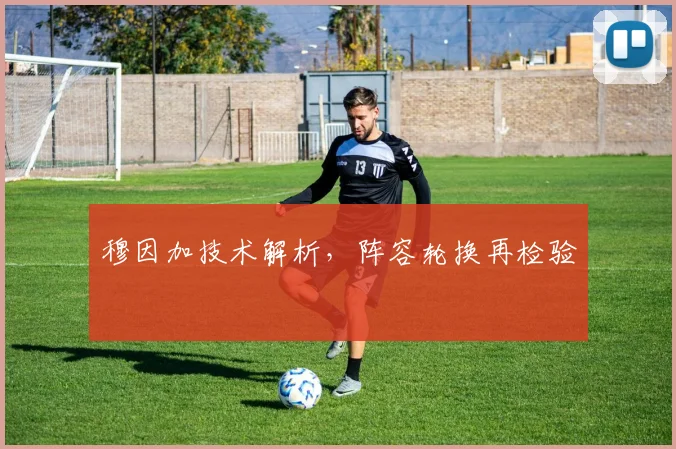 穆因加技术解析,阵容轮换再检验