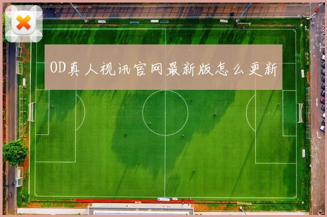 OD真人视讯官网最新版怎么更新