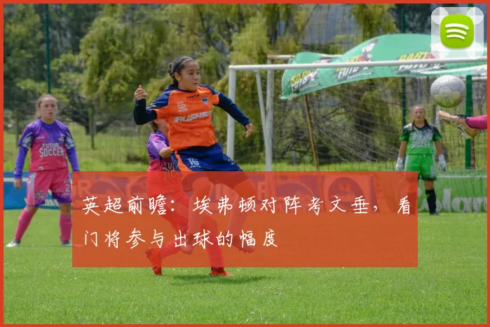 英超前瞻:埃弗顿对阵考文垂,看门将参与出球的幅度