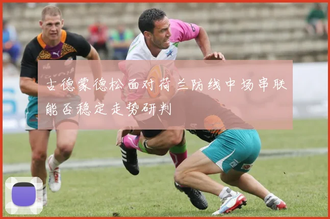 古德蒙德松面对荷兰防线中场串联能否稳定走势研判