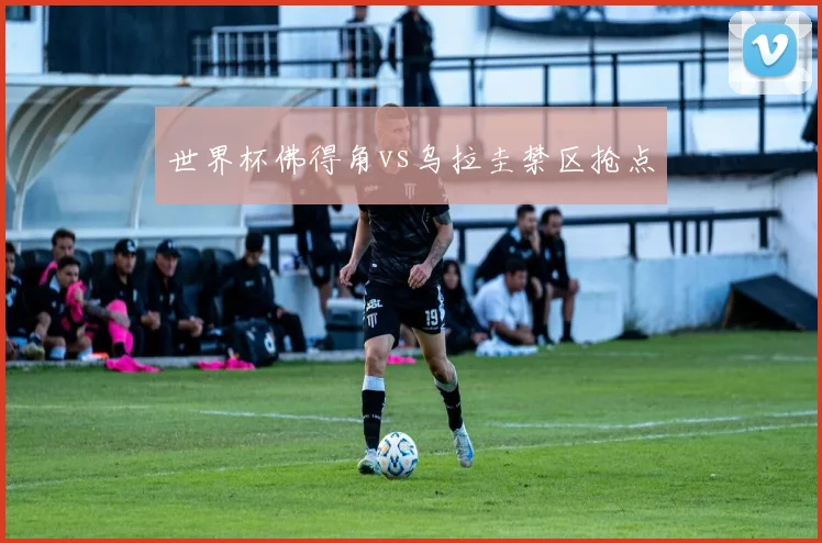 世界杯佛得角vs乌拉圭禁区抢点