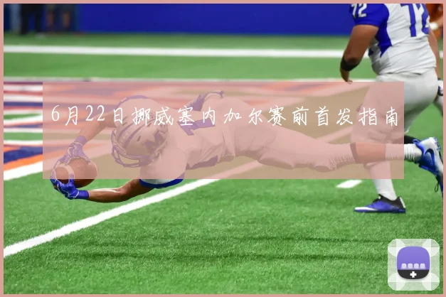 6月22日挪威塞内加尔赛前首发指南