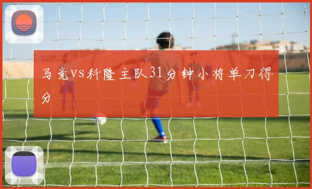 马竞vs科隆主队31分钟小将单刀得分